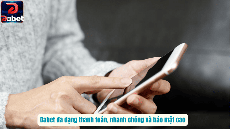 Dabet đa dạng thanh toán, nhanh chóng và bảo mật cao
